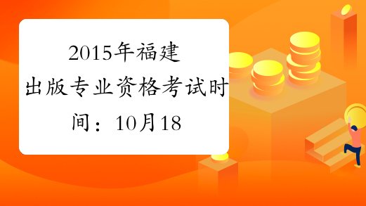 2015年福建出版专业资格考试时间：10月18日