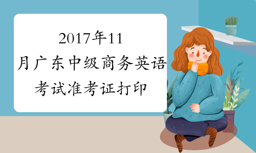 2017年11月广东中级商务英语考试准考证打印时间及入口