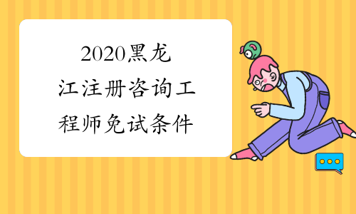2020黑龙江注册咨询工程师免试条件