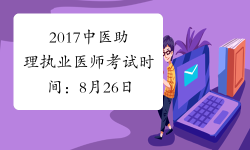 2017中医助理执业医师考试时间：8月26日