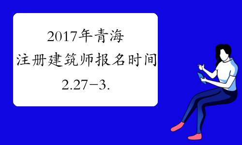 2017年青海注册建筑师报名时间2.27-3.12