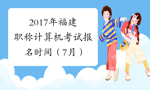 2017年福建职称计算机考试报名时间（7月）