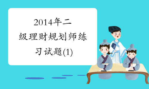 2014年二级理财规划师练习试题(1)