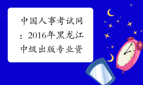 中国人事考试网：2016年黑龙江中级出版专业资格成绩查询