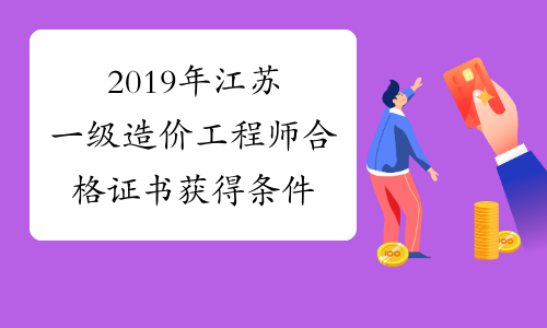 2019年江苏一级造价工程师合格证书获得条件