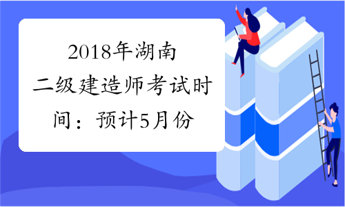 2018年湖南二级建造师考试时间：预计5月份