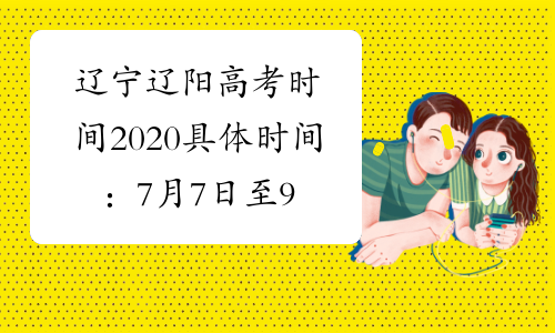 辽宁辽阳高考时间2020具体时间：7月7日至9日
