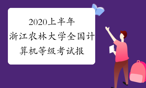 2020上半年浙江农林大学全国计算机等级考试报名公告