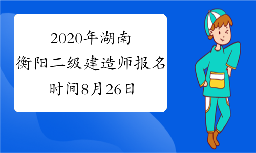 2020年湖南衡阳二级建造师报名时间8月26日—9月4日