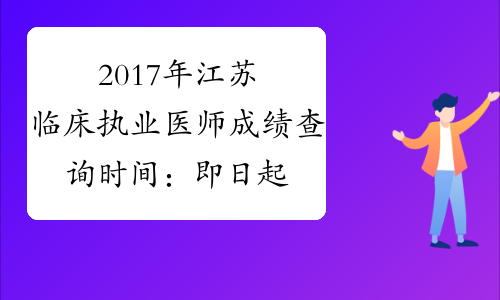 2017年江苏临床执业医师成绩查询时间：即日起