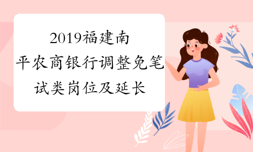 2019福建南平农商银行调整免笔试类岗位及延长报名时间等