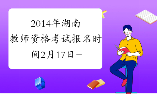 2014年湖南教师资格考试报名时间2月17日-21日