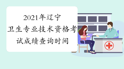 2021年辽宁卫生专业技术资格考试成绩查询时间及入口考后2