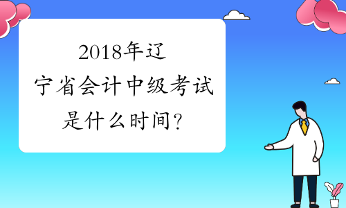2018年辽宁省会计中级考试是什么时间？