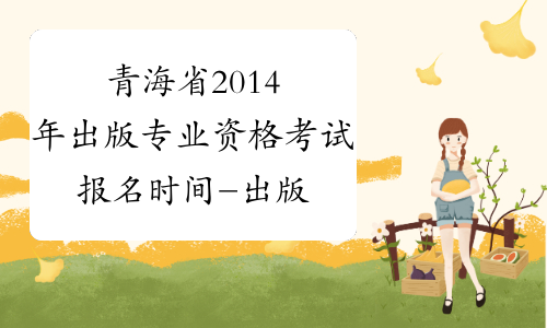 青海省2014年出版专业资格考试报名时间-出版专业资格考试
