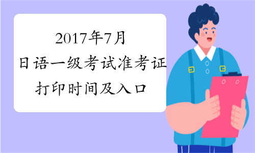 2017年7月日语一级考试准考证打印时间及入口