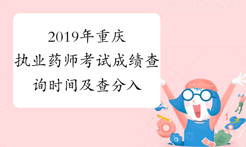 2019年重庆执业药师考试成绩查询时间及查分入口12月27日