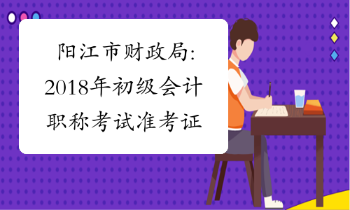 阳江市财政局:2018年初级会计职称考试准考证打印通知