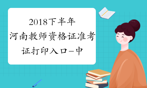 2018下半年河南教师资格证准考证打印入口-中小学教师资格