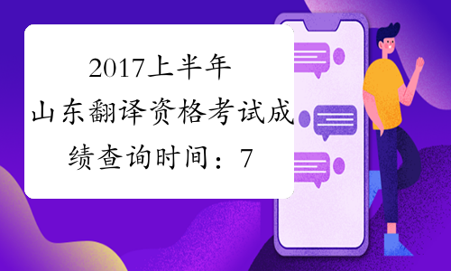 2017上半年山东翻译资格考试成绩查询时间：7月20日