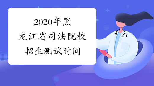 2020年黑龙江省司法院校招生测试时间