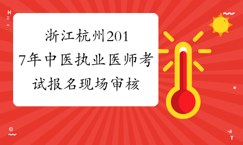 浙江杭州2017年中医执业医师考试报名现场审核时间地点公告