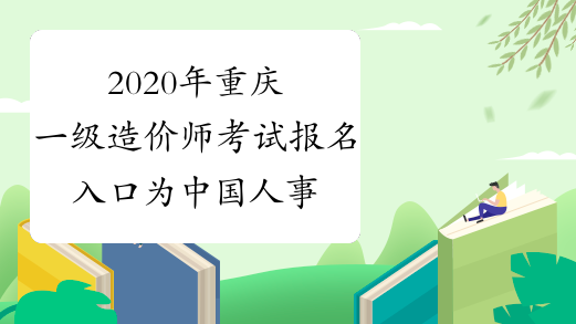 2020年重庆一级造价师考试报名入口为中国人事考试网