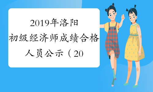 2019年洛阳初级经济师成绩合格人员公示（2020年3月18日至