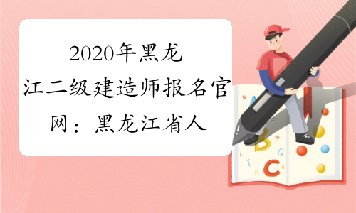 2020年黑龙江二级建造师报名官网：黑龙江省人事考试网