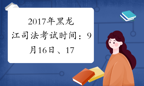 2017年黑龙江司法考试时间：9月16日、17日