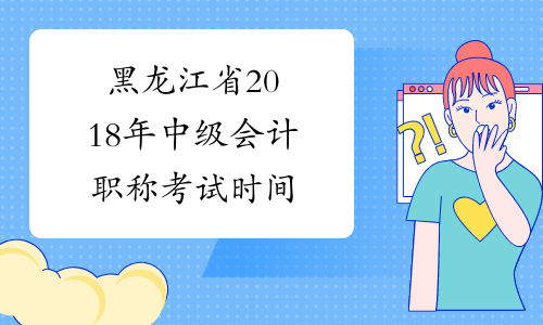 黑龙江省2018年中级会计职称考试时间