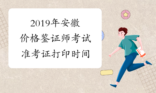 2019年安徽价格鉴证师考试准考证打印时间