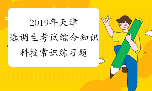 2019年天津选调生考试综合知识科技常识练习题及答案