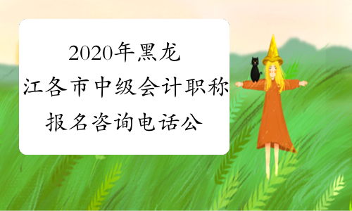 2020年黑龙江各市中级会计职称报名咨询电话公布