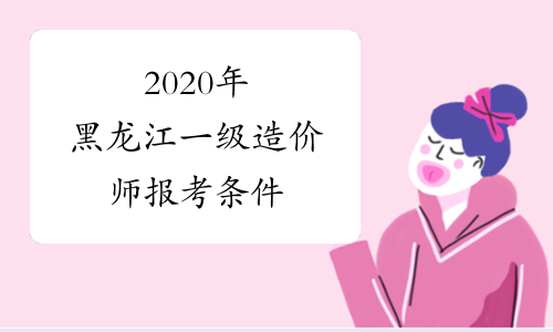 2020年黑龙江一级造价师报考条件