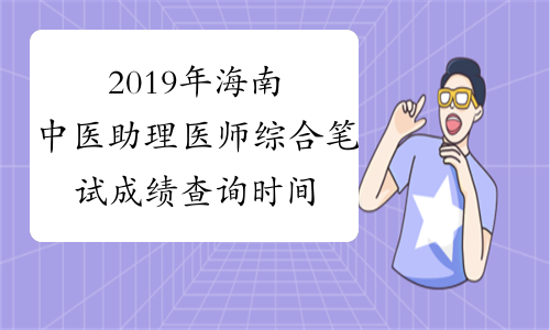 2019年海南中医助理医师综合笔试成绩查询时间预计