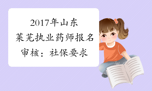 2017年山东莱芜执业药师报名审核：社保要求