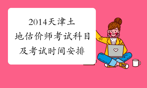 2014天津土地估价师考试科目及考试时间安排