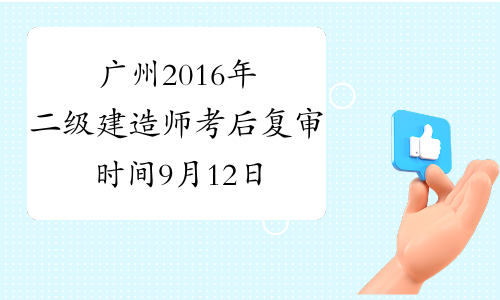 广州2016年二级建造师考后复审时间9月12日至20日