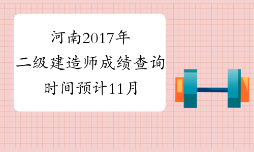 河南2017年二级建造师成绩查询时间预计11月开通