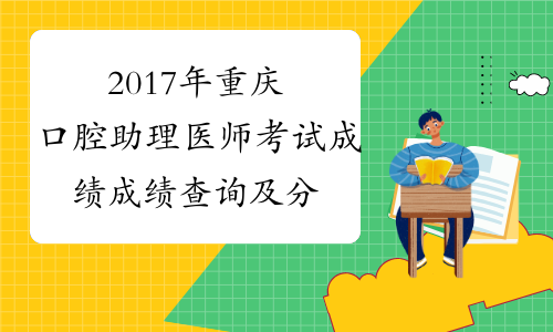 2017年重庆口腔助理医师考试成绩成绩查询及分数线