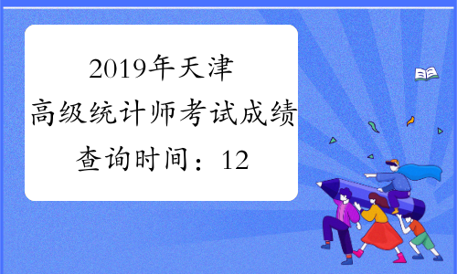 2019年天津高级统计师考试成绩查询时间：12月19日