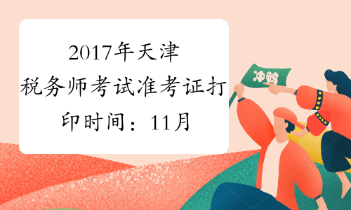 2017年天津税务师考试准考证打印时间：11月1日至11月12日