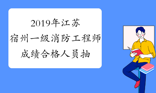 2019年江苏宿州一级消防工程师成绩合格人员抽查审核通知
