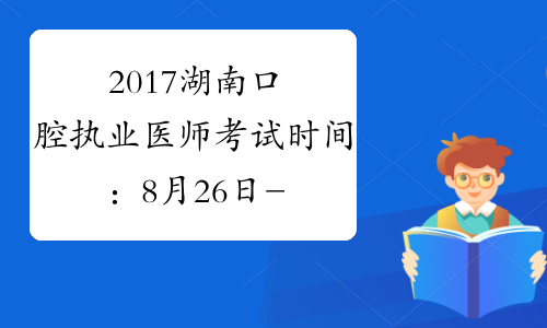 2017湖南口腔执业医师考试时间：8月26日-27日
