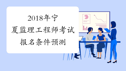 2018年宁夏监理工程师考试报名条件预测