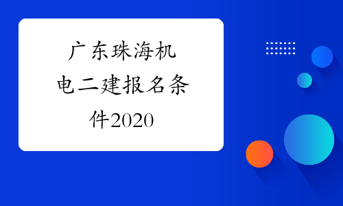 广东珠海机电二建报名条件2020