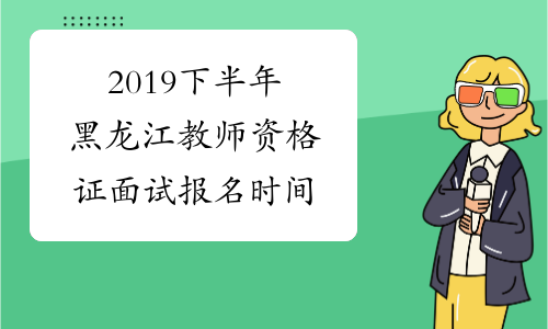 2019下半年黑龙江教师资格证面试报名时间