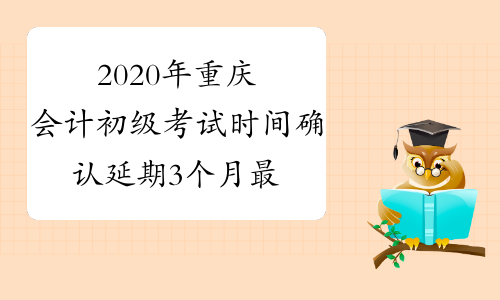 2020年重庆会计初级考试时间确认延期3个月 最迟6月底前
