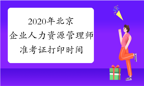 2020年北京企业人力资源管理师准考证打印时间